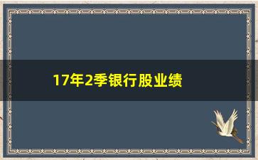 “17年2季银行股业绩如何